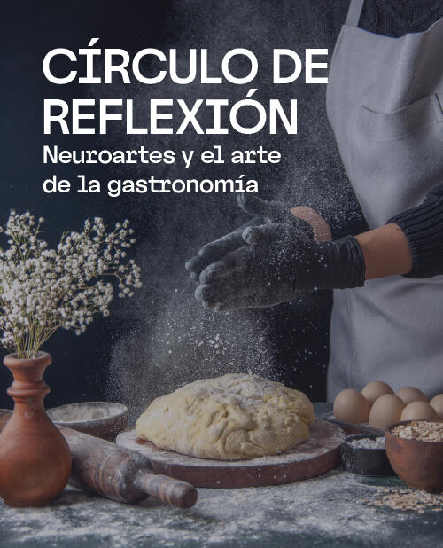 Circulo de Reflexión: Neuroartes y el arte de la gastronomía.